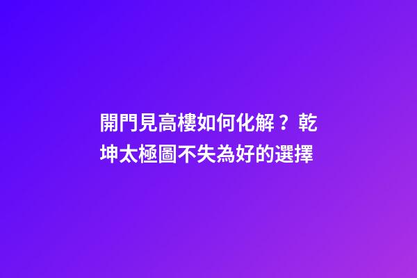 開門見高樓如何化解？乾坤太極圖不失為好的選擇